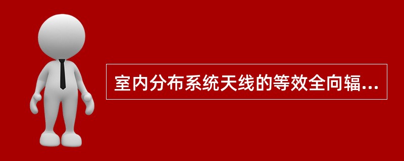 室内分布系统天线的等效全向辐射功率大于（）。