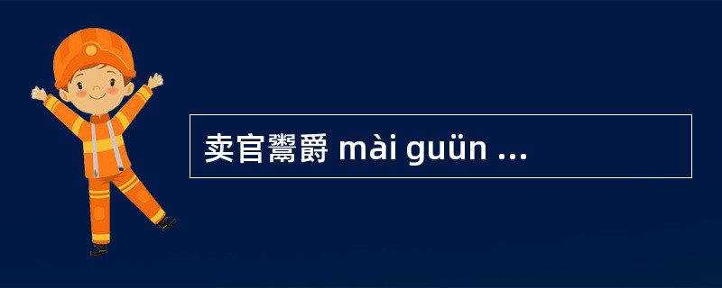 卖官鬻爵 mài guün yù juã 鬻