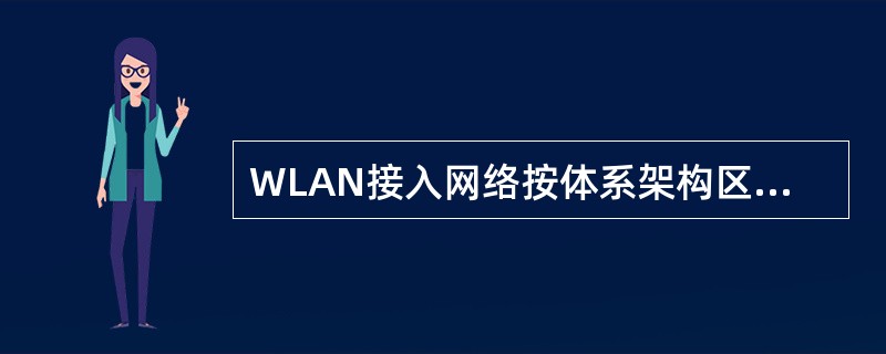 WLAN接入网络按体系架构区分的三种类型，分别为（），（），分布型WLAN网络。