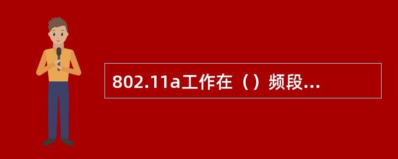 802.11a工作在（）频段；802.11b工作在（）频段；802.11g工作在