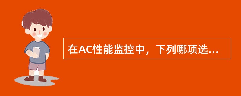 在AC性能监控中，下列哪项选项是不正确的。（）