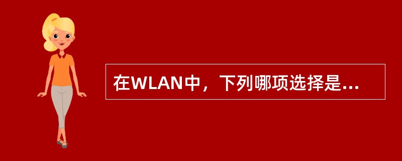 在WLAN中，下列哪项选择是不存在的。（）