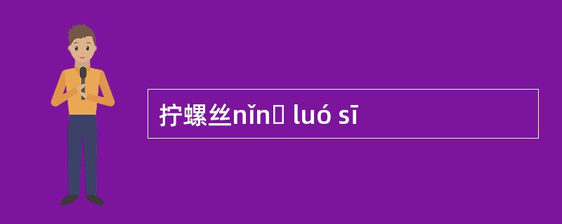 拧螺丝nǐnɡ luó sī