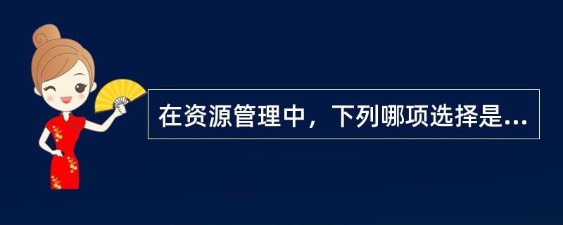 在资源管理中，下列哪项选择是不存在的。（）