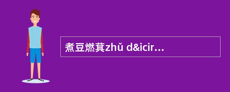 煮豆燃萁zhǔ dîu rán qí:燃：烧；萁