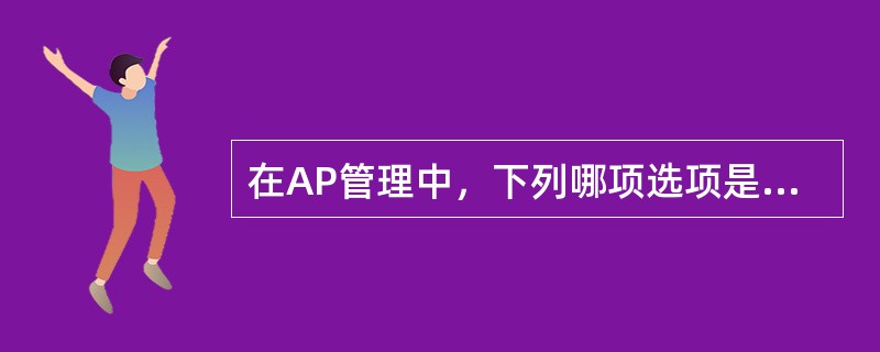 在AP管理中，下列哪项选项是正确的。（）