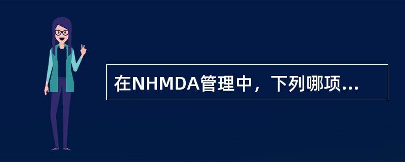 在NHMDA管理中，下列哪项选项是不正确的。（）