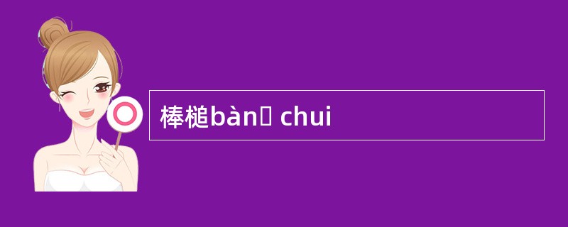 棒槌bànɡ chui