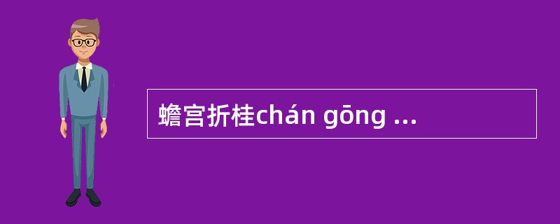 蟾宫折桂chán gōng zhã guì:蟾宫