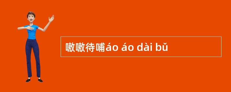 嗷嗷待哺áo áo dài bǔ