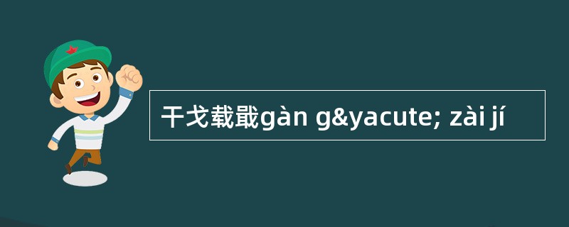 干戈载戢gàn gý zài jí