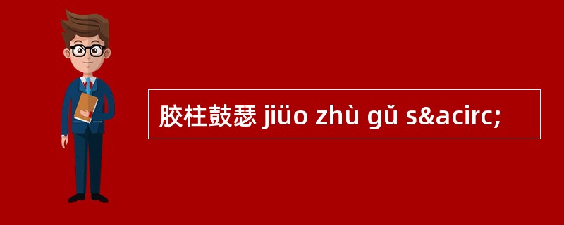 胶柱鼓瑟 jiüo zhù gǔ sâ