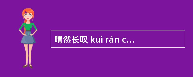 喟然长叹 kuì rán cháng tàn:喟然