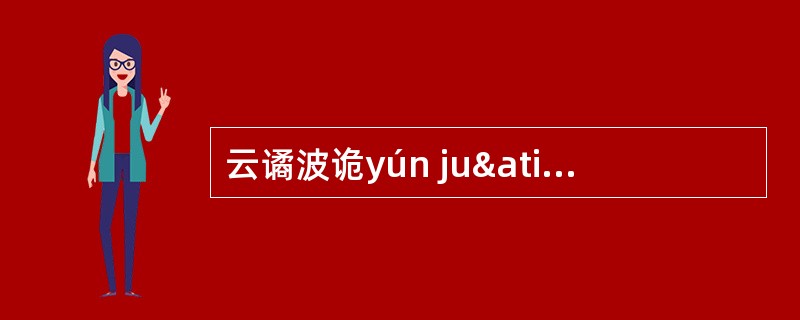 云谲波诡yún juã bō guǐ : 谲