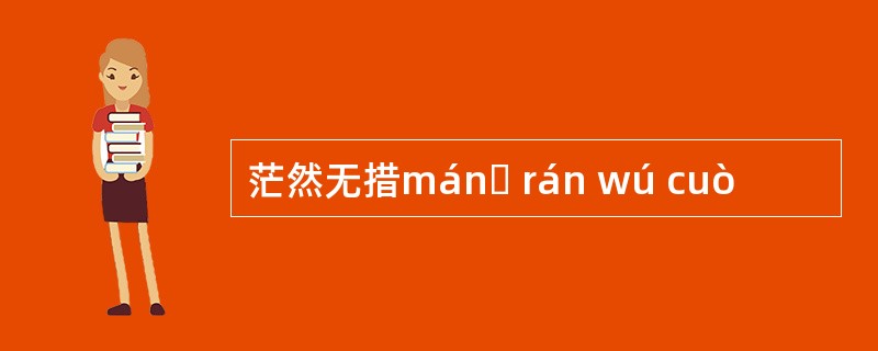 茫然无措mánɡ rán wú cuò