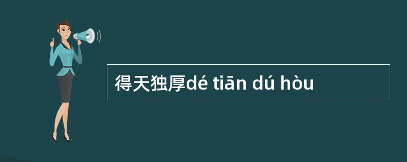 得天独厚dé tiān dú hòu