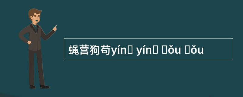 蝇营狗苟yínɡ yínɡ ɡǒu ɡǒu
