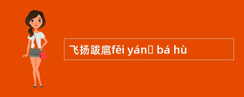 飞扬跋扈fēi yánɡ bá hù