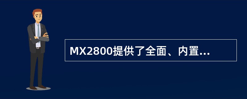 MX2800提供了全面、内置的安全特性，以下哪一项不属于安全特性（）。