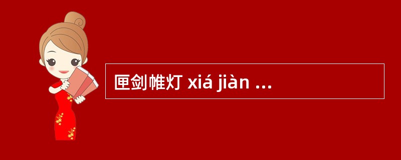 匣剑帷灯 xiá jiàn wãi dýng