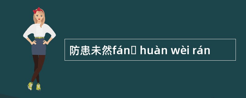 防患未然fánɡ huàn wèi rán