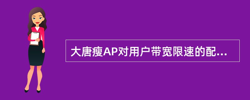 大唐瘦AP对用户带宽限速的配置是基于（）。