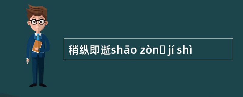 稍纵即逝shāo zònɡ jí shì