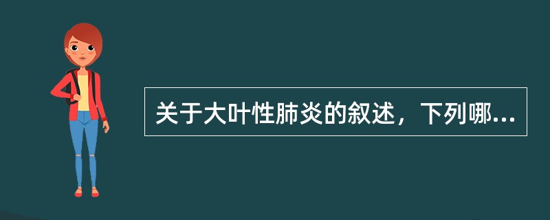 关于大叶性肺炎的叙述，下列哪项不正确（）