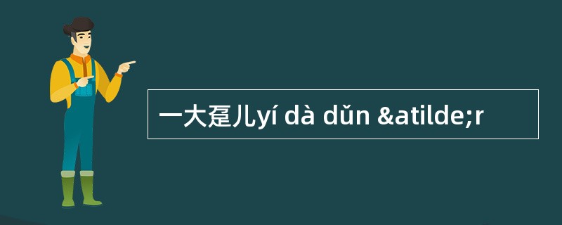 一大趸儿yí dà dǔn ãr