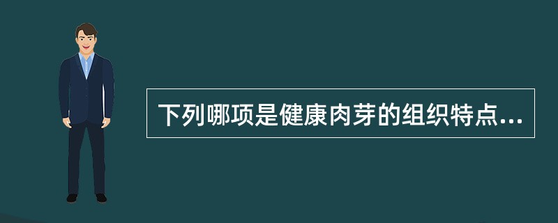 下列哪项是健康肉芽的组织特点（）。