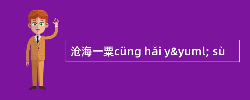 沧海一粟cüng hǎi yÿ sù