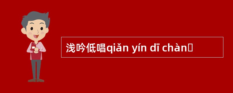 浅吟低唱qiǎn yín dī chànɡ