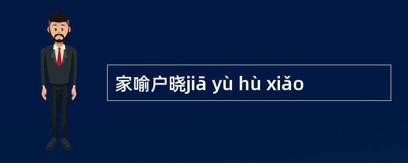 家喻户晓jiā yù hù xiǎo