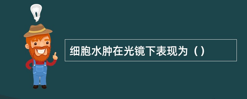 细胞水肿在光镜下表现为（）