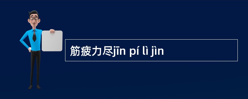 筋疲力尽jīn pí lì jìn