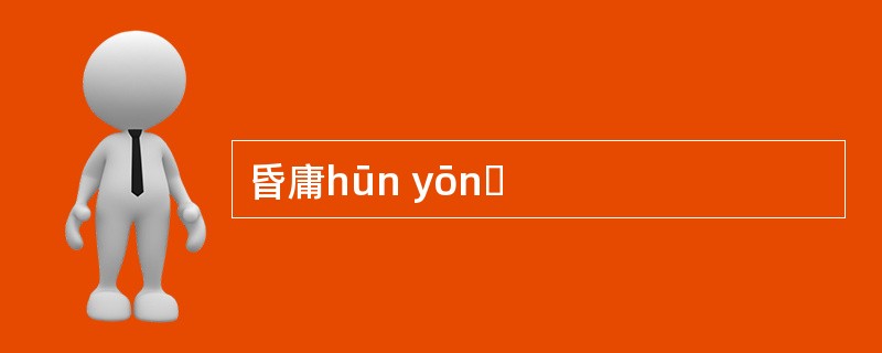 昏庸hūn yōnɡ