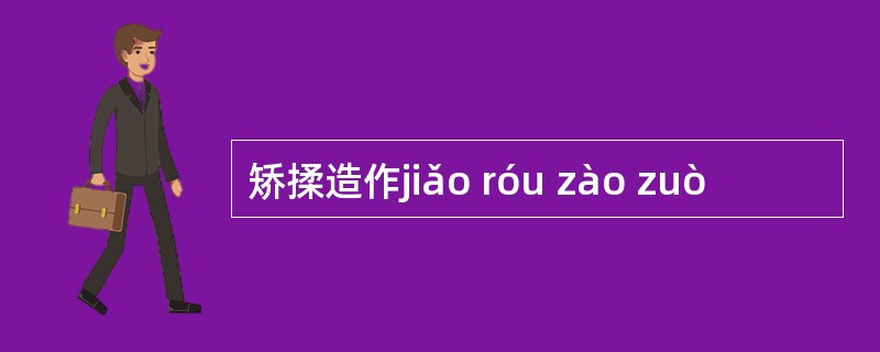 矫揉造作jiǎo róu zào zuò