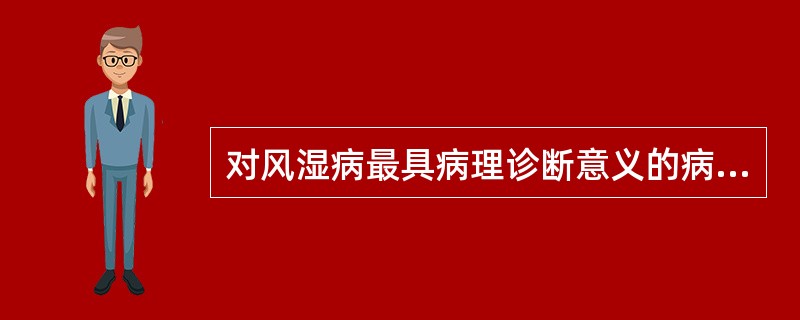 对风湿病最具病理诊断意义的病变是（）。