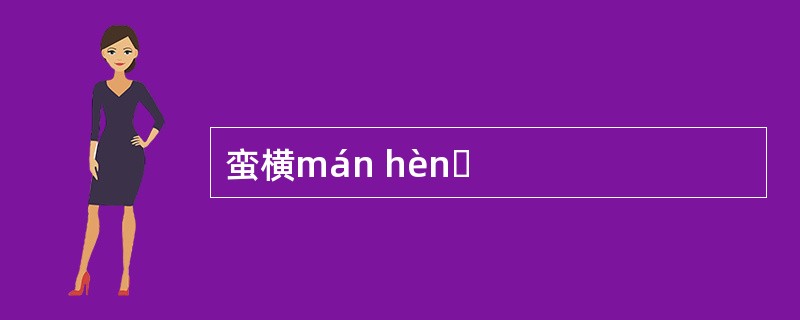 蛮横mán hènɡ