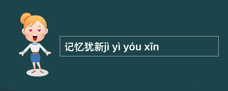 记忆犹新jì yì yóu xīn