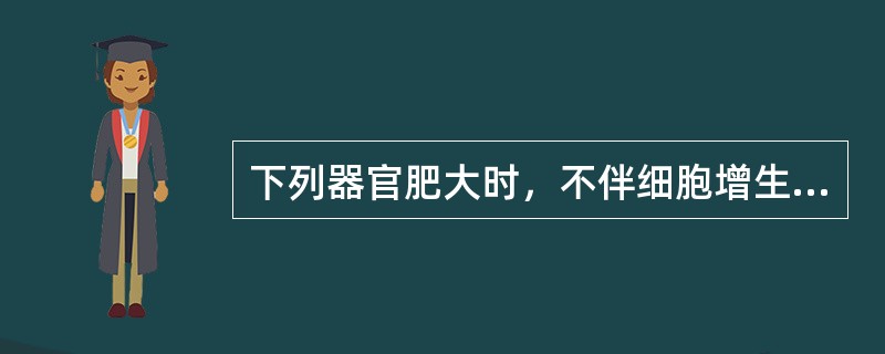 下列器官肥大时，不伴细胞增生的是（）。