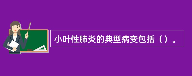 小叶性肺炎的典型病变包括（）。