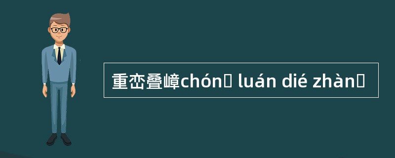 重峦叠嶂chónɡ luán dié zhànɡ