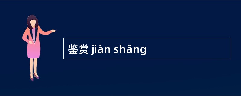 鉴赏 jiàn shǎng