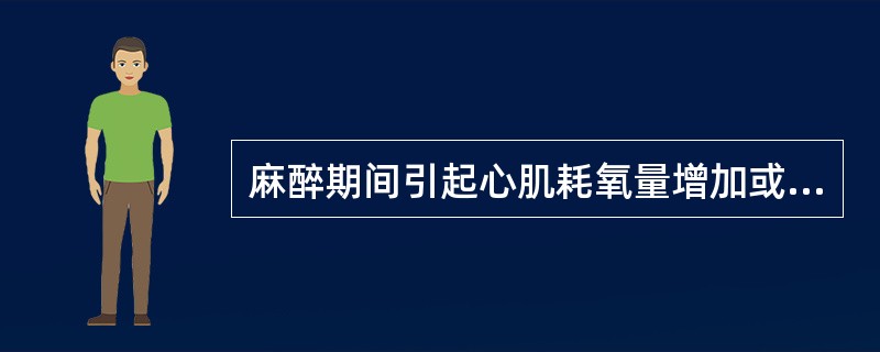 麻醉期间引起心肌耗氧量增加或心肌缺氧的原因有哪些？