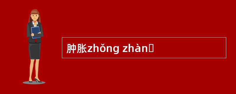 肿胀zhǒng zhànɡ