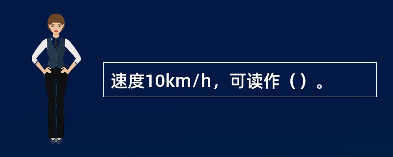 速度10km/h，可读作（）。