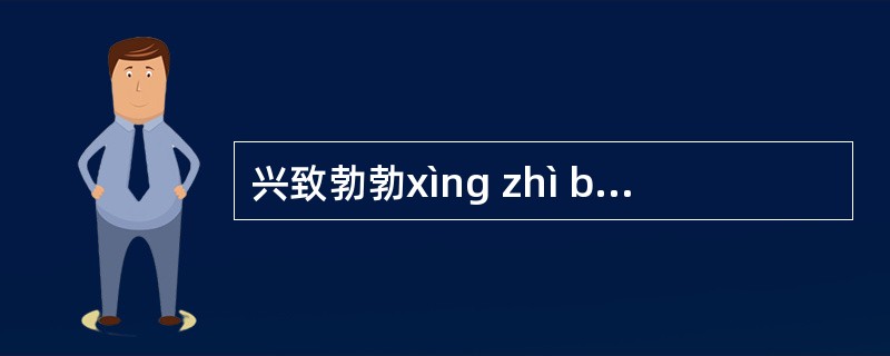 兴致勃勃xìng zhì bï bï