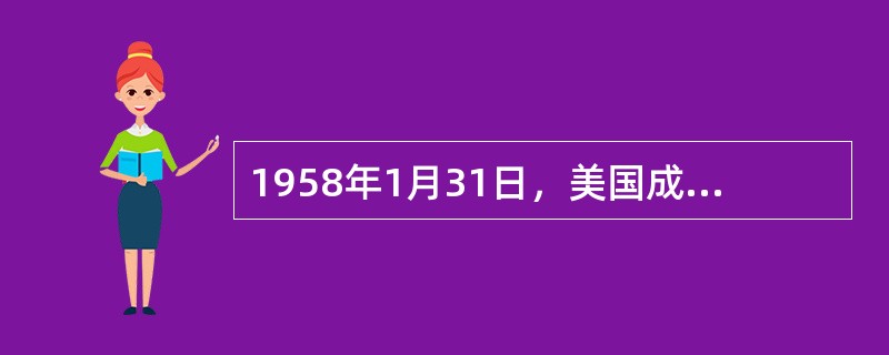 1958年1月31日，美国成功地发射了人造卫星。