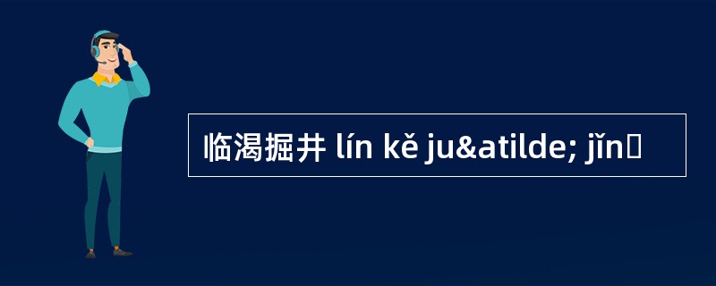 临渴掘井 lín kě juã jǐnɡ